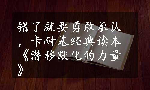 错了就要勇敢承认，卡耐基经典读本《潜移默化的力量》