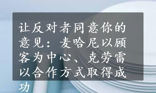 让反对者同意你的意见：麦哈尼以顾客为中心、克劳雷以合作方式取得成功