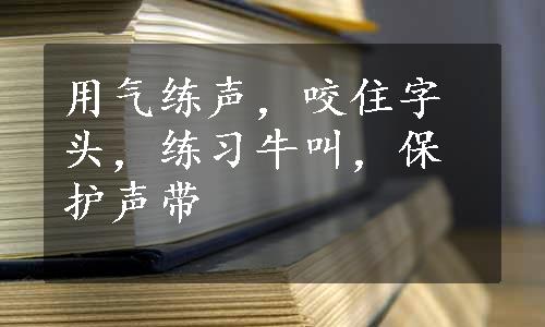 用气练声，咬住字头，练习牛叫，保护声带