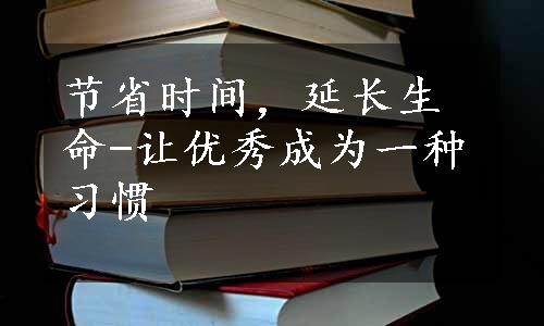 节省时间，延长生命-让优秀成为一种习惯