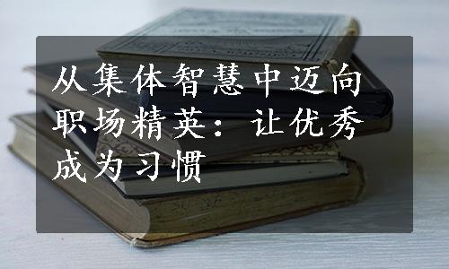 从集体智慧中迈向职场精英：让优秀成为习惯