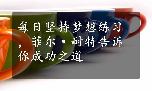 每日坚持梦想练习，菲尔·耐特告诉你成功之道