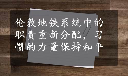 伦敦地铁系统中的职责重新分配，习惯的力量保持和平