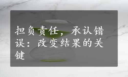 担负责任，承认错误：改变结果的关键