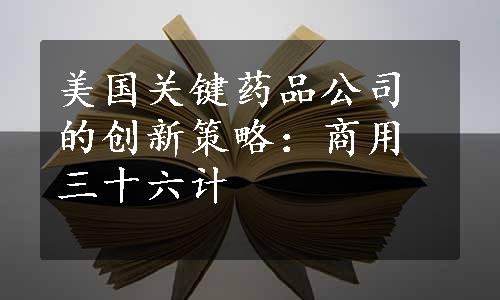 美国关键药品公司的创新策略：商用三十六计