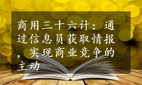 商用三十六计：通过信息员获取情报，实现商业竞争的主动