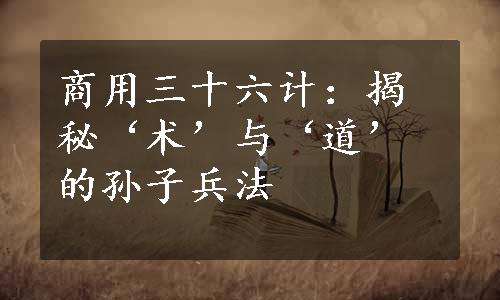 商用三十六计：揭秘‘术’与‘道’的孙子兵法