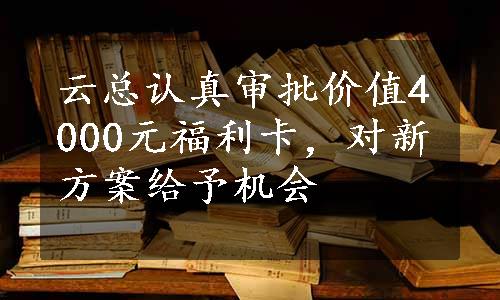 云总认真审批价值4000元福利卡，对新方案给予机会