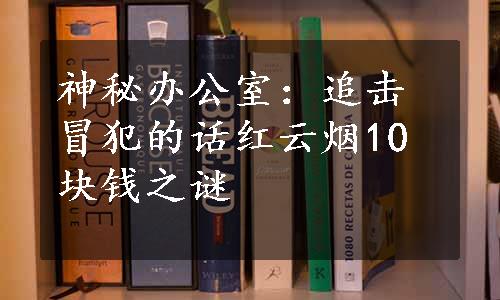 神秘办公室：追击冒犯的话红云烟10块钱之谜