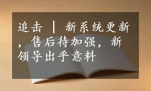 追击 | 新系统更新，售后待加强，新领导出乎意料