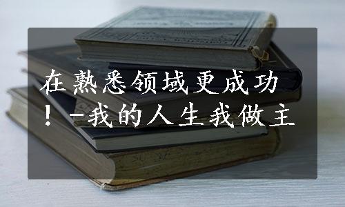 在熟悉领域更成功！-我的人生我做主