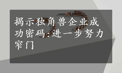 揭示独角兽企业成功密码:进一步努力窄门