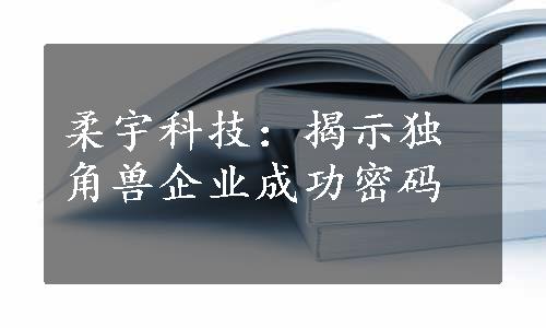 柔宇科技：揭示独角兽企业成功密码