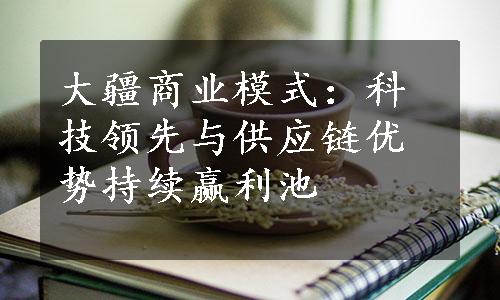 大疆商业模式：科技领先与供应链优势持续赢利池