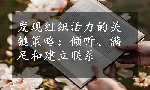 发现组织活力的关键策略：倾听、满足和建立联系