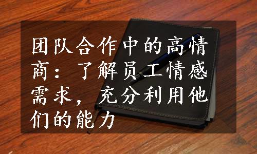 团队合作中的高情商：了解员工情感需求，充分利用他们的能力