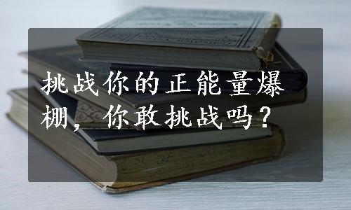 挑战你的正能量爆棚，你敢挑战吗？