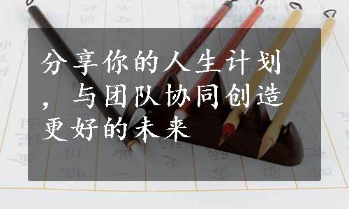 分享你的人生计划，与团队协同创造更好的未来