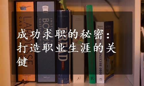 成功求职的秘密：打造职业生涯的关键