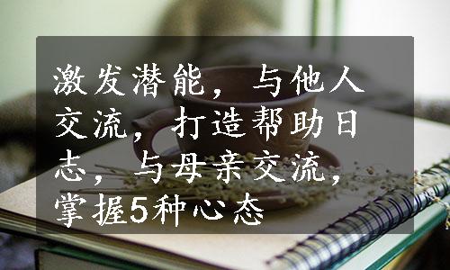 激发潜能，与他人交流，打造帮助日志，与母亲交流，掌握5种心态