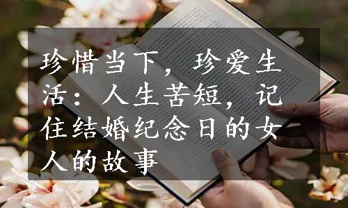 珍惜当下，珍爱生活：人生苦短，记住结婚纪念日的女人的故事