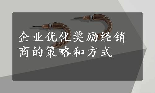 企业优化奖励经销商的策略和方式