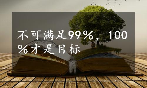 不可满足99％，100％才是目标