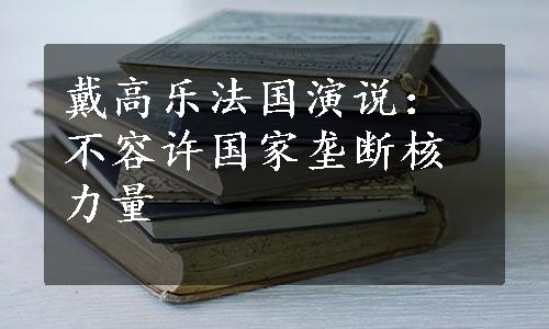 戴高乐法国演说：不容许国家垄断核力量