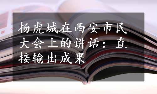 杨虎城在西安市民大会上的讲话：直接输出成果