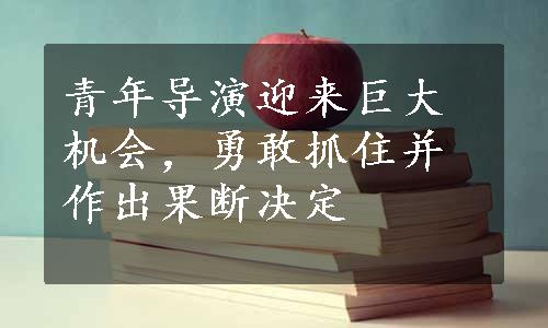 青年导演迎来巨大机会，勇敢抓住并作出果断决定