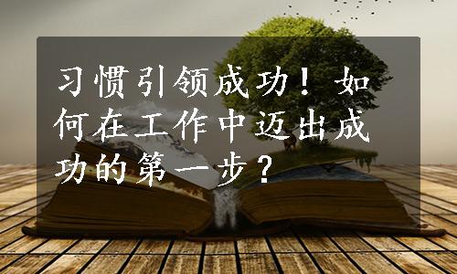 习惯引领成功！如何在工作中迈出成功的第一步？