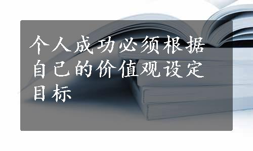 个人成功必须根据自己的价值观设定目标