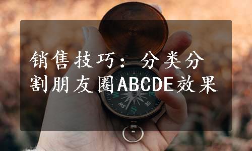 销售技巧：分类分割朋友圈ABCDE效果