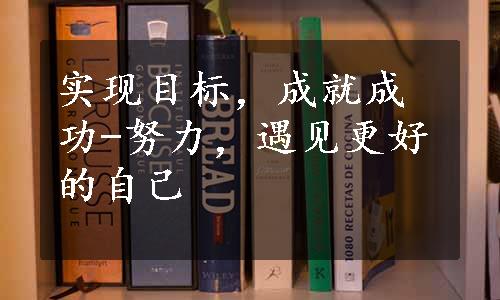 实现目标，成就成功-努力，遇见更好的自己