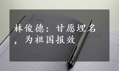 林俊德：甘愿埋名，为祖国报效