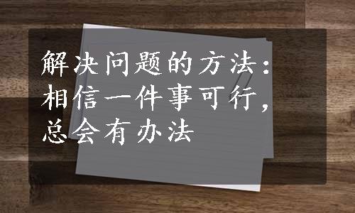 解决问题的方法：相信一件事可行，总会有办法