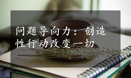 问题导向力：创造性行动改变一切