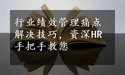 行业绩效管理痛点解决技巧，资深HR手把手教您