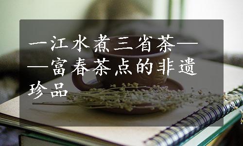 一江水煮三省茶——富春茶点的非遗珍品