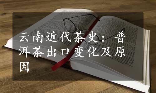 云南近代茶史：普洱茶出口变化及原因