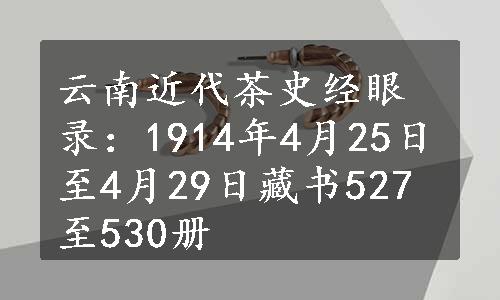 云南近代茶史经眼录：1914年4月25日至4月29日藏书527至530册