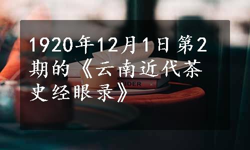 1920年12月1日第2期的《云南近代茶史经眼录》