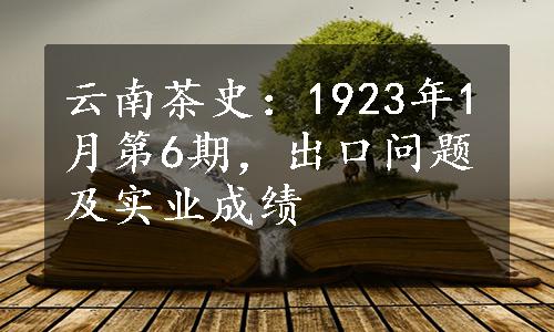 云南茶史：1923年1月第6期，出口问题及实业成绩