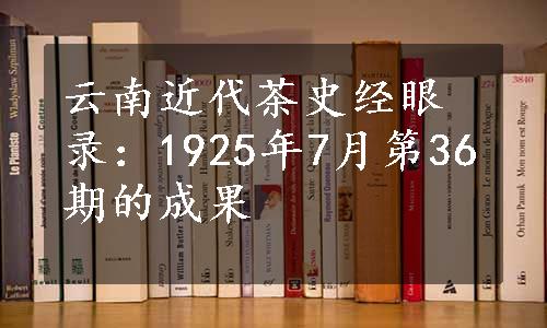 云南近代茶史经眼录：1925年7月第36期的成果