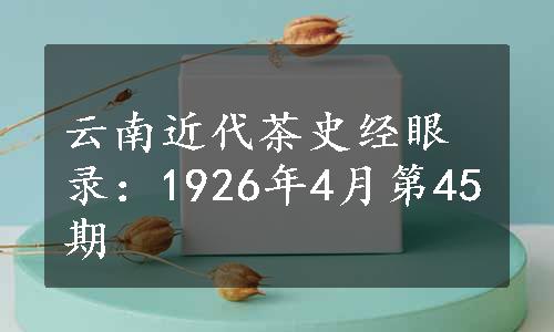 云南近代茶史经眼录：1926年4月第45期