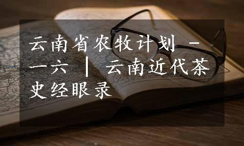 云南省农牧计划 - 一六 | 云南近代茶史经眼录