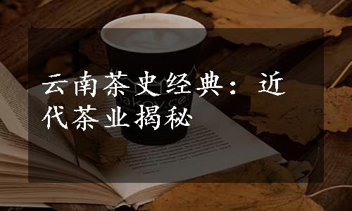 云南茶史经典：近代茶业揭秘