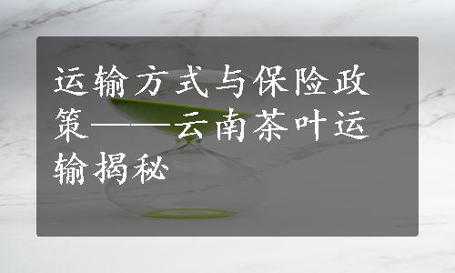 运输方式与保险政策——云南茶叶运输揭秘