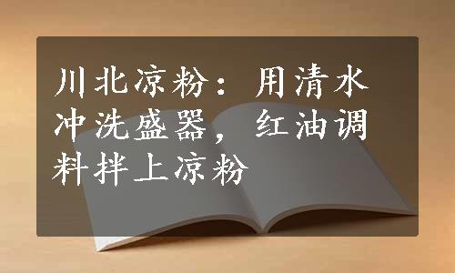 川北凉粉：用清水冲洗盛器，红油调料拌上凉粉