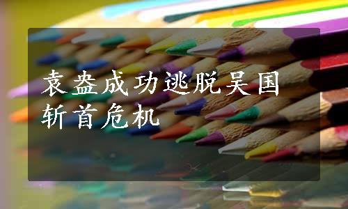 袁盎成功逃脱吴国斩首危机